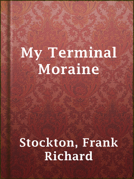 Title details for My Terminal Moraine by Frank Richard Stockton - Available